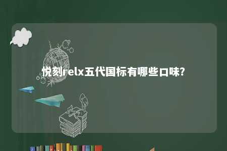 悦刻relx五代国标有哪些口味�？ 